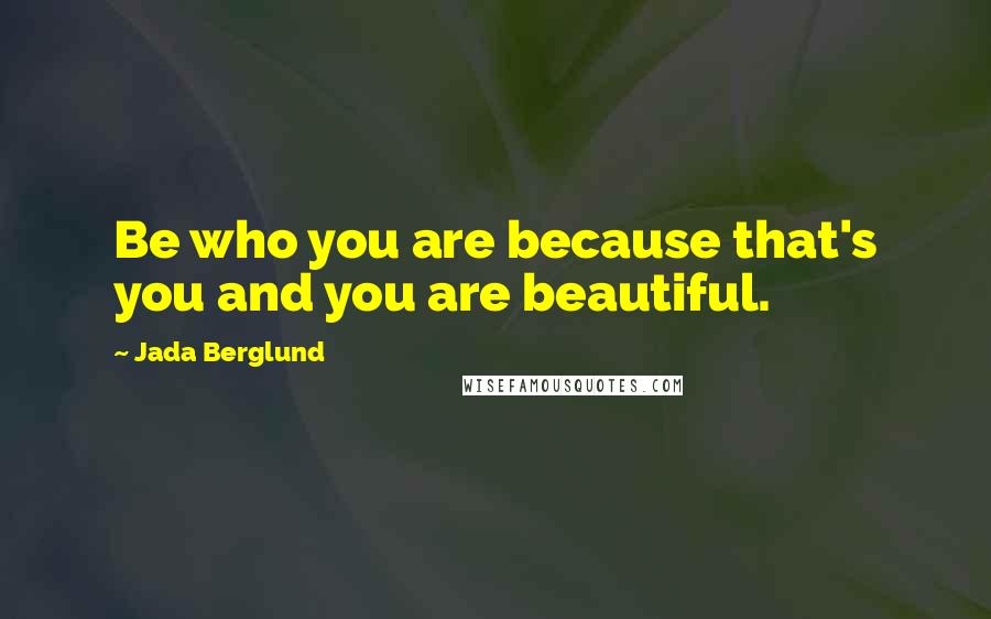 Jada Berglund Quotes: Be who you are because that's you and you are beautiful.