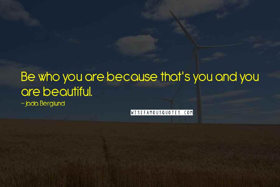 Jada Berglund Quotes: Be who you are because that's you and you are beautiful.