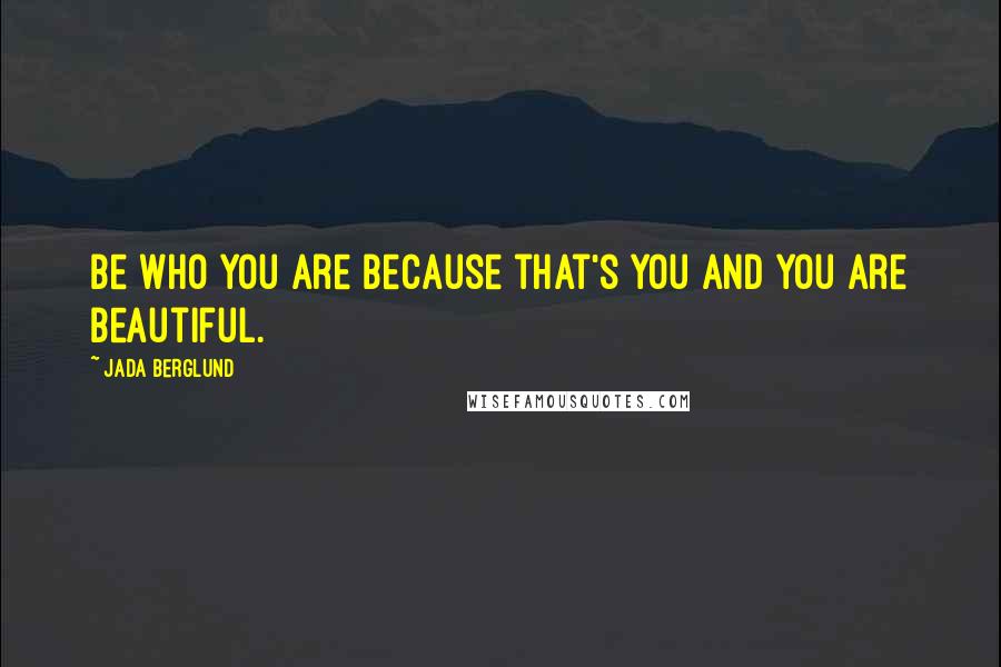 Jada Berglund Quotes: Be who you are because that's you and you are beautiful.