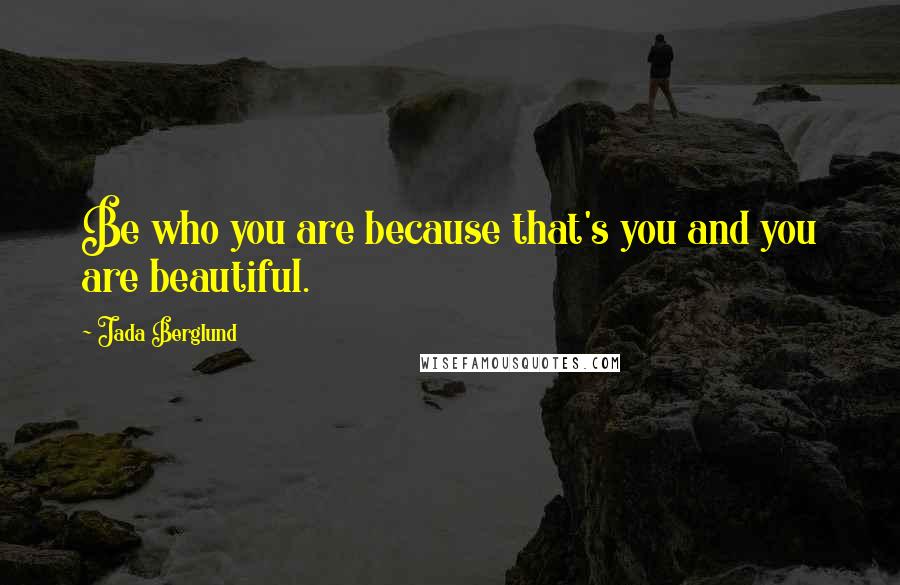 Jada Berglund Quotes: Be who you are because that's you and you are beautiful.