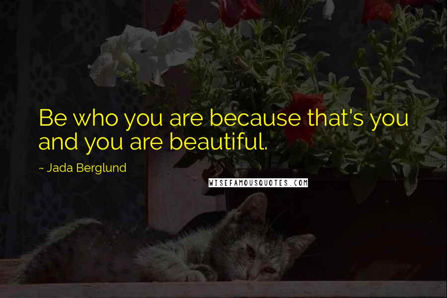 Jada Berglund Quotes: Be who you are because that's you and you are beautiful.