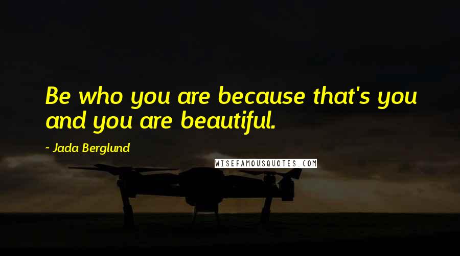 Jada Berglund Quotes: Be who you are because that's you and you are beautiful.