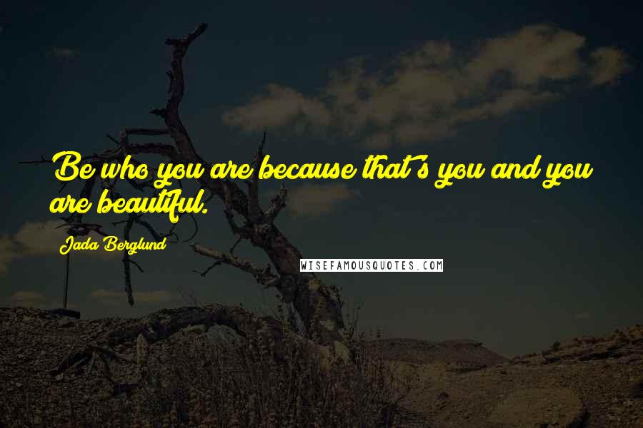 Jada Berglund Quotes: Be who you are because that's you and you are beautiful.