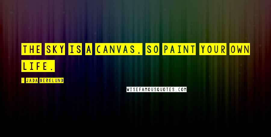 Jada Berglund Quotes: The sky is a canvas, so paint your own life.