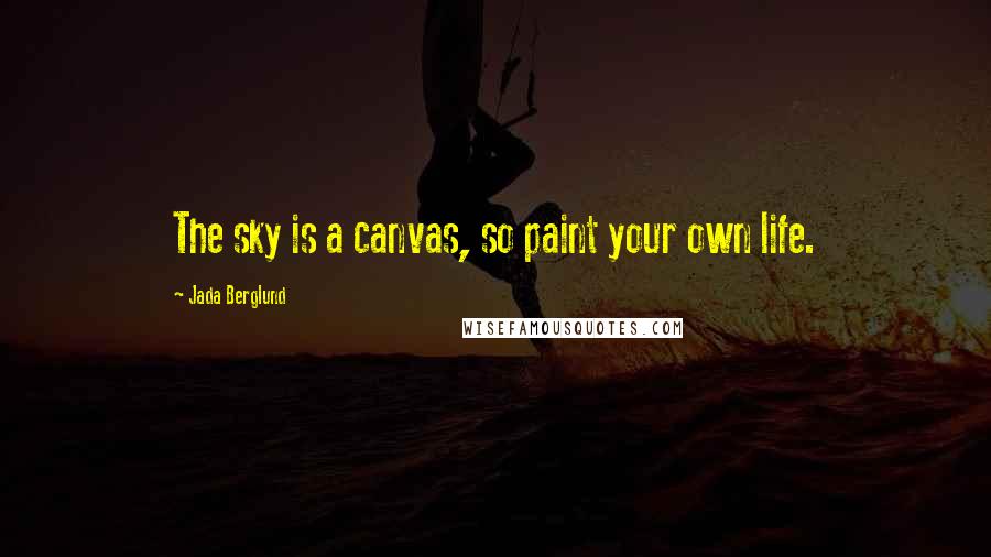 Jada Berglund Quotes: The sky is a canvas, so paint your own life.