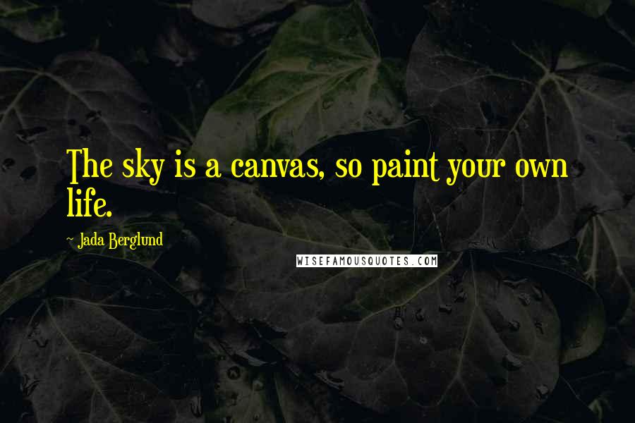 Jada Berglund Quotes: The sky is a canvas, so paint your own life.