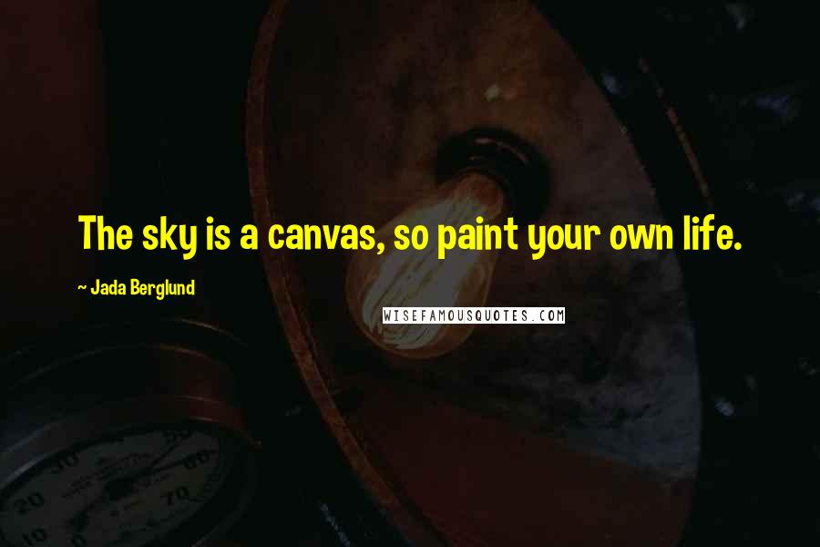 Jada Berglund Quotes: The sky is a canvas, so paint your own life.