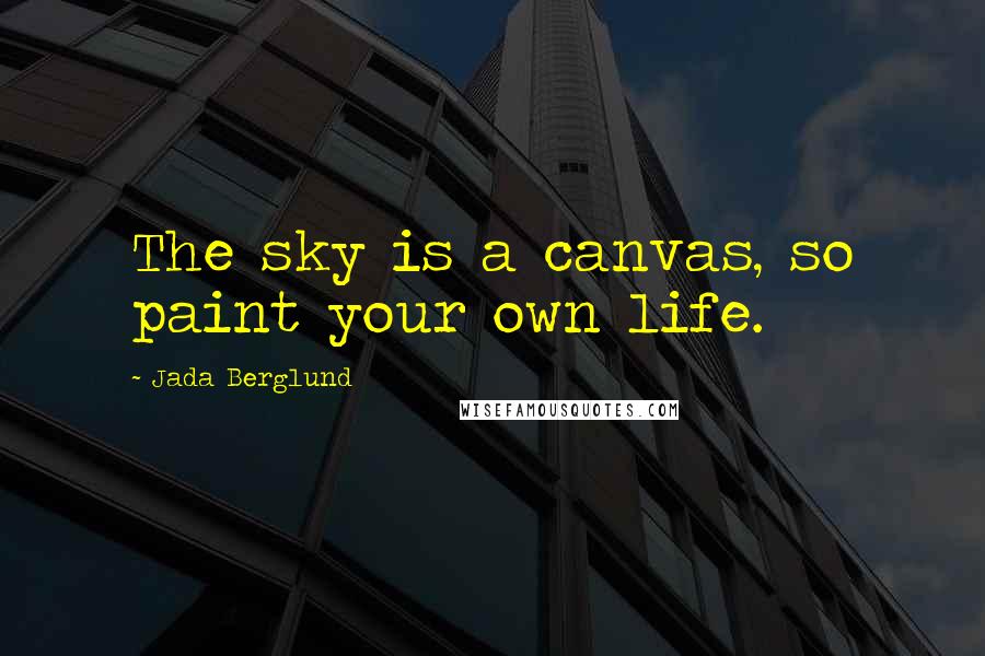 Jada Berglund Quotes: The sky is a canvas, so paint your own life.