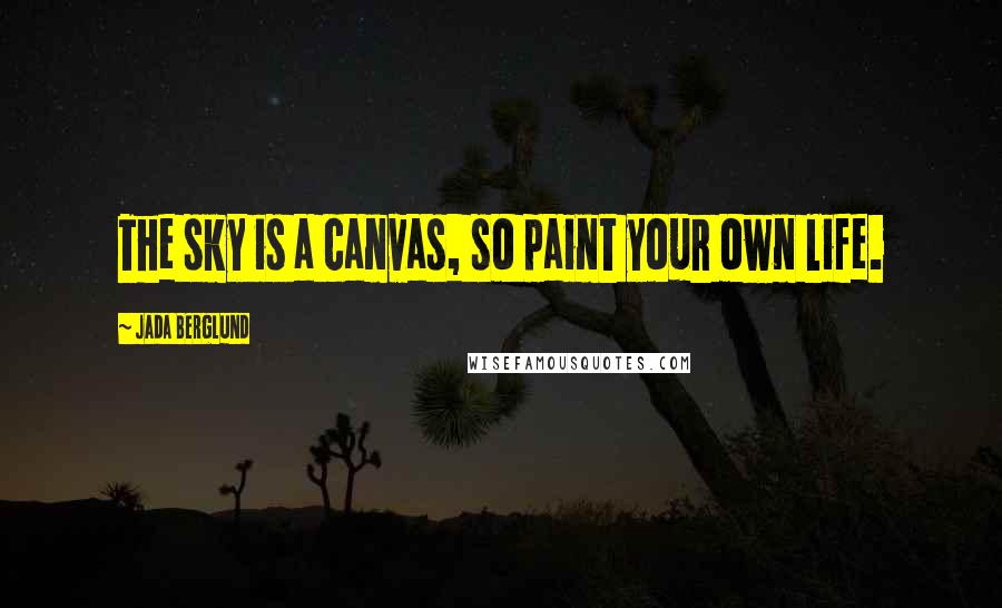 Jada Berglund Quotes: The sky is a canvas, so paint your own life.