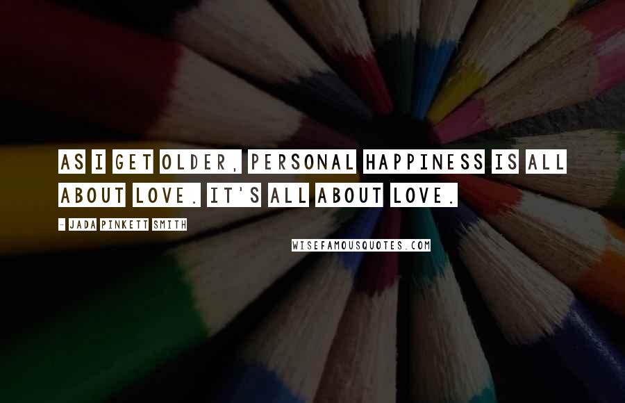 Jada Pinkett Smith Quotes: As I get older, personal happiness is all about love. It's all about love.