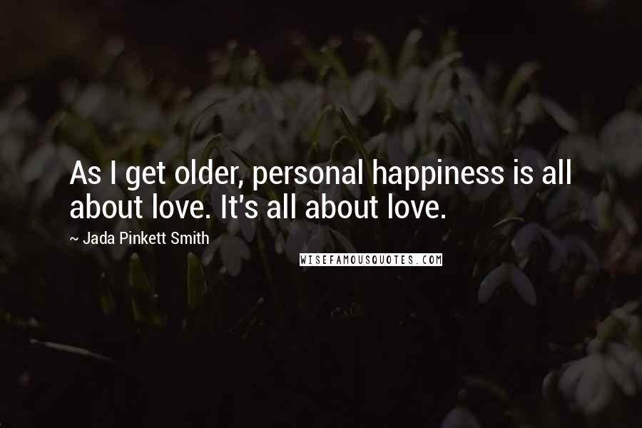 Jada Pinkett Smith Quotes: As I get older, personal happiness is all about love. It's all about love.