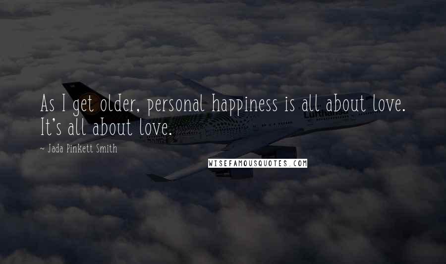 Jada Pinkett Smith Quotes: As I get older, personal happiness is all about love. It's all about love.