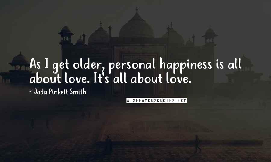 Jada Pinkett Smith Quotes: As I get older, personal happiness is all about love. It's all about love.