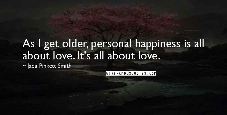 Jada Pinkett Smith Quotes: As I get older, personal happiness is all about love. It's all about love.