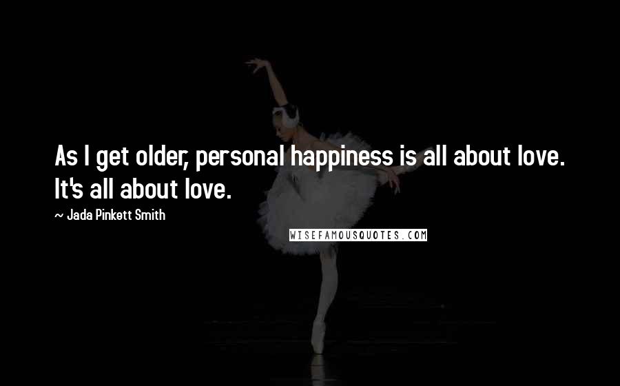 Jada Pinkett Smith Quotes: As I get older, personal happiness is all about love. It's all about love.