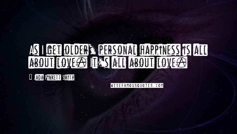 Jada Pinkett Smith Quotes: As I get older, personal happiness is all about love. It's all about love.