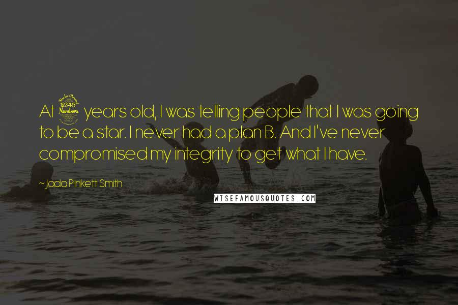 Jada Pinkett Smith Quotes: At 3 years old, I was telling people that I was going to be a star. I never had a plan B. And I've never compromised my integrity to get what I have.