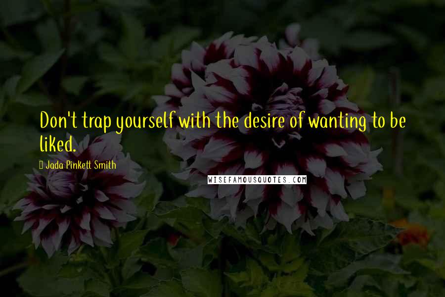 Jada Pinkett Smith Quotes: Don't trap yourself with the desire of wanting to be liked.