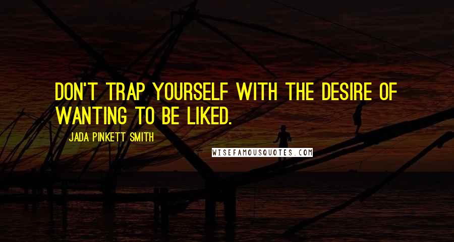 Jada Pinkett Smith Quotes: Don't trap yourself with the desire of wanting to be liked.