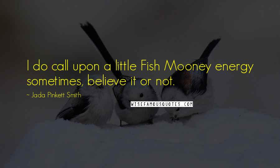 Jada Pinkett Smith Quotes: I do call upon a little Fish Mooney energy sometimes, believe it or not.