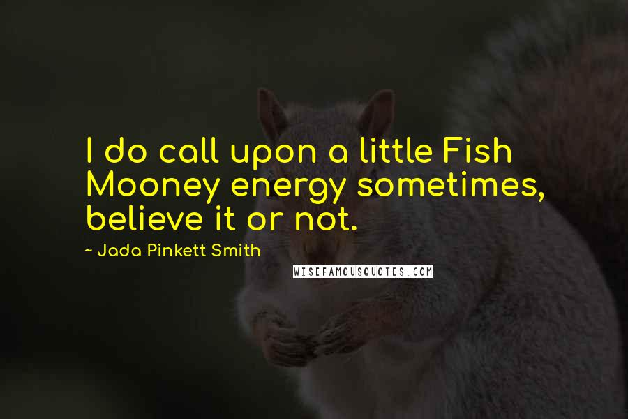 Jada Pinkett Smith Quotes: I do call upon a little Fish Mooney energy sometimes, believe it or not.
