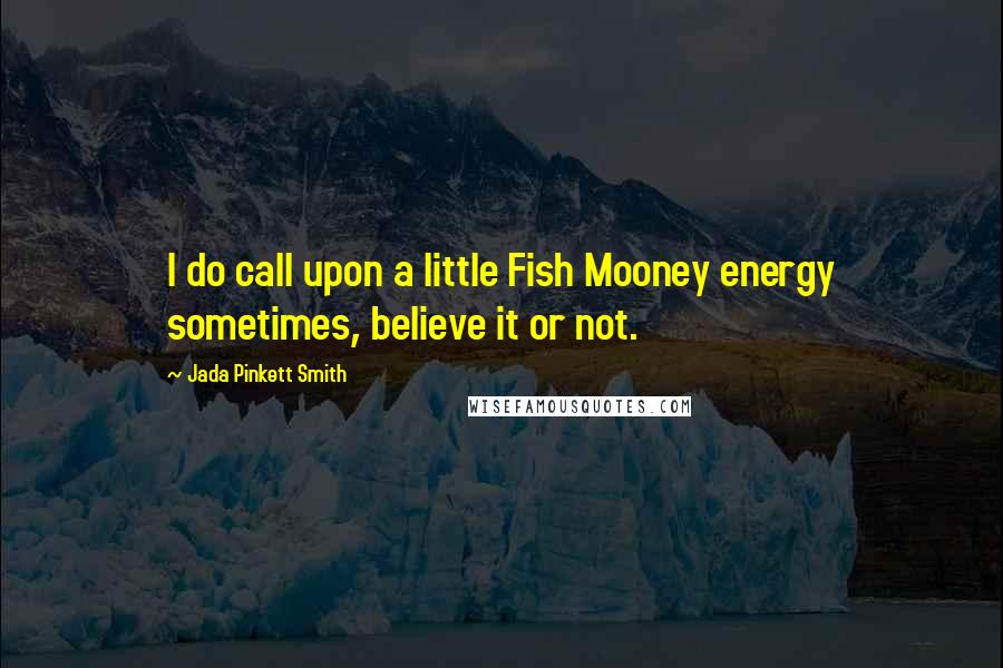 Jada Pinkett Smith Quotes: I do call upon a little Fish Mooney energy sometimes, believe it or not.