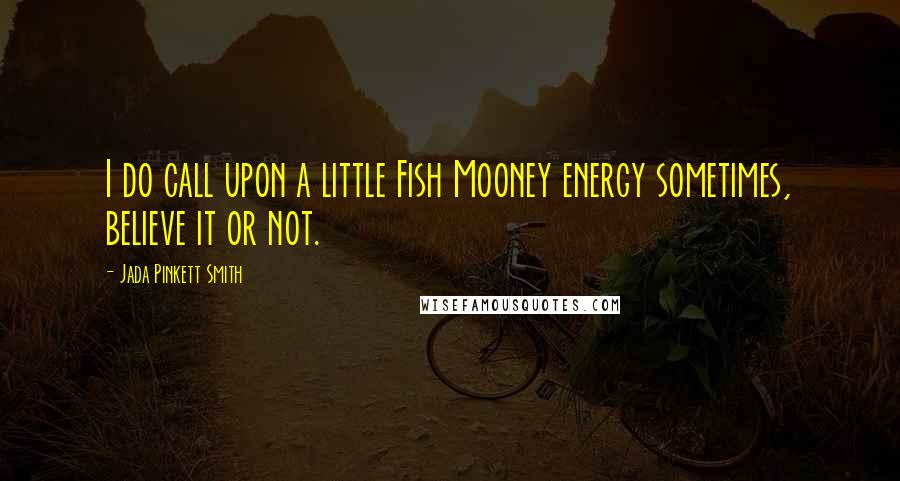 Jada Pinkett Smith Quotes: I do call upon a little Fish Mooney energy sometimes, believe it or not.