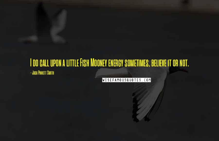 Jada Pinkett Smith Quotes: I do call upon a little Fish Mooney energy sometimes, believe it or not.