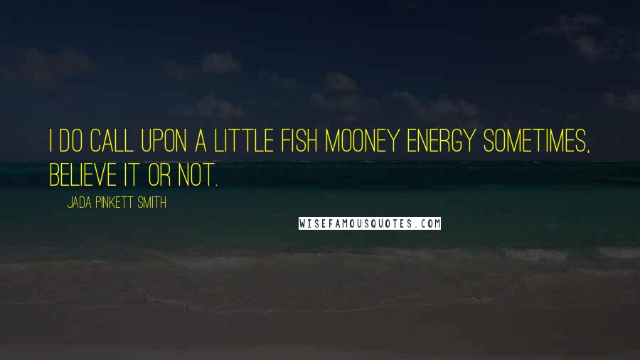 Jada Pinkett Smith Quotes: I do call upon a little Fish Mooney energy sometimes, believe it or not.