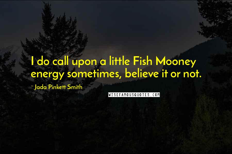 Jada Pinkett Smith Quotes: I do call upon a little Fish Mooney energy sometimes, believe it or not.