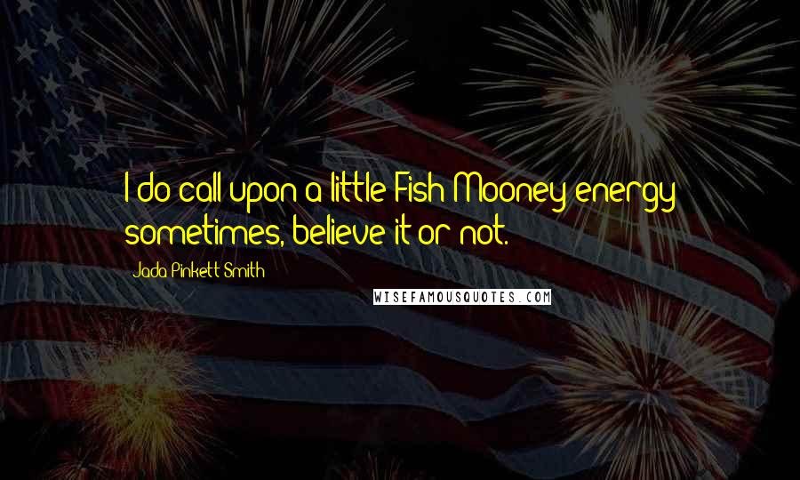 Jada Pinkett Smith Quotes: I do call upon a little Fish Mooney energy sometimes, believe it or not.