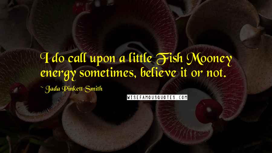 Jada Pinkett Smith Quotes: I do call upon a little Fish Mooney energy sometimes, believe it or not.