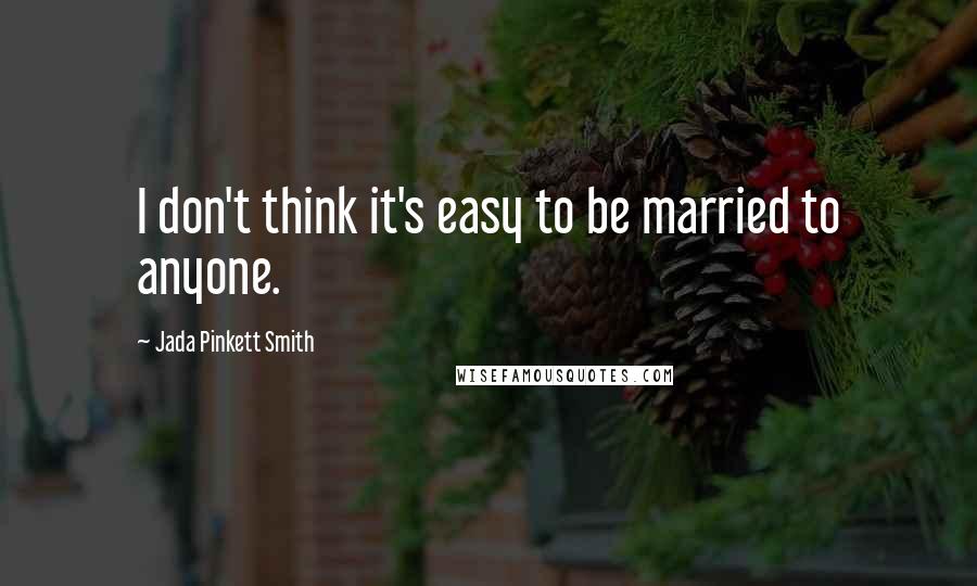 Jada Pinkett Smith Quotes: I don't think it's easy to be married to anyone.