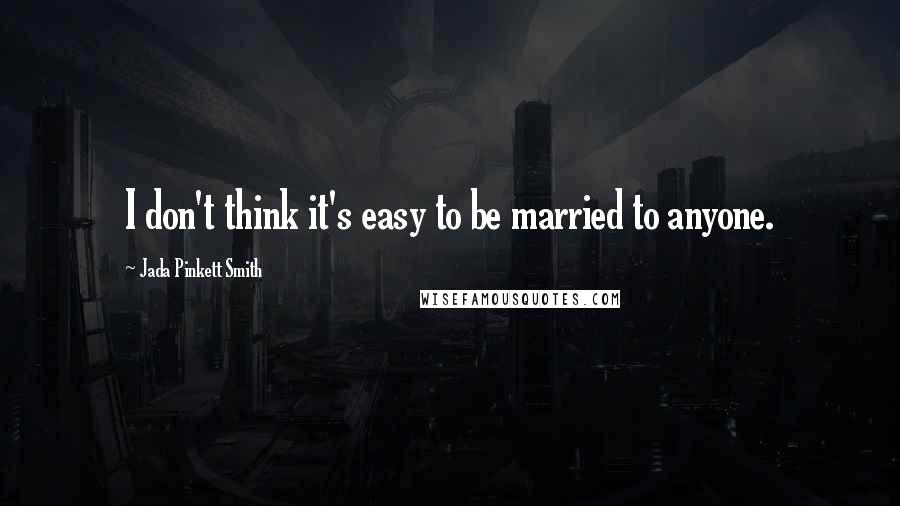 Jada Pinkett Smith Quotes: I don't think it's easy to be married to anyone.