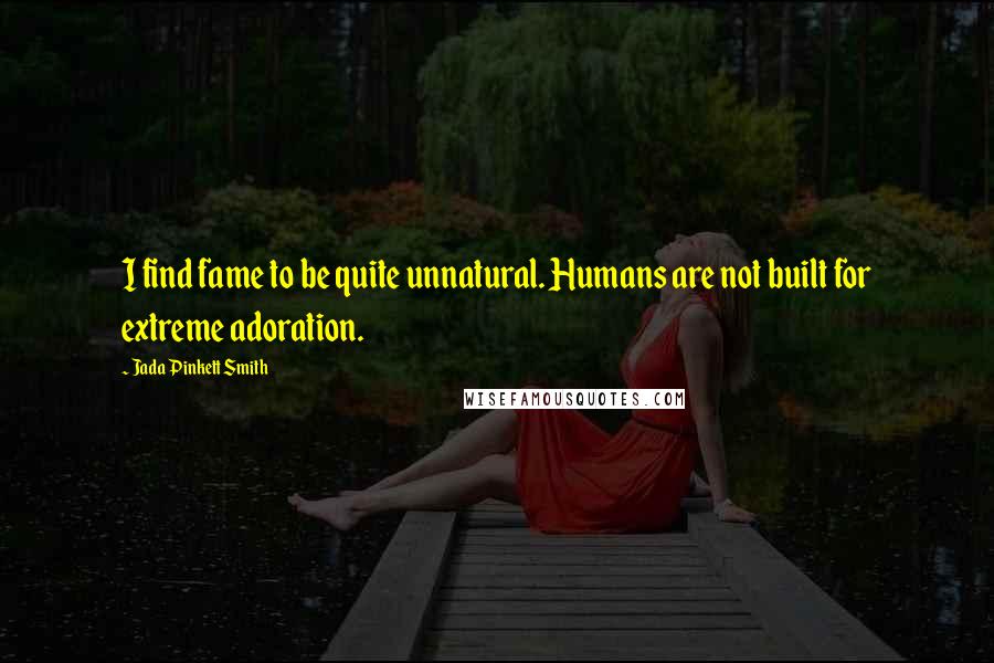 Jada Pinkett Smith Quotes: I find fame to be quite unnatural. Humans are not built for extreme adoration.