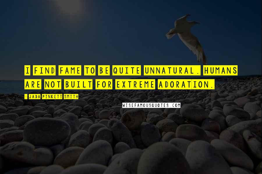Jada Pinkett Smith Quotes: I find fame to be quite unnatural. Humans are not built for extreme adoration.