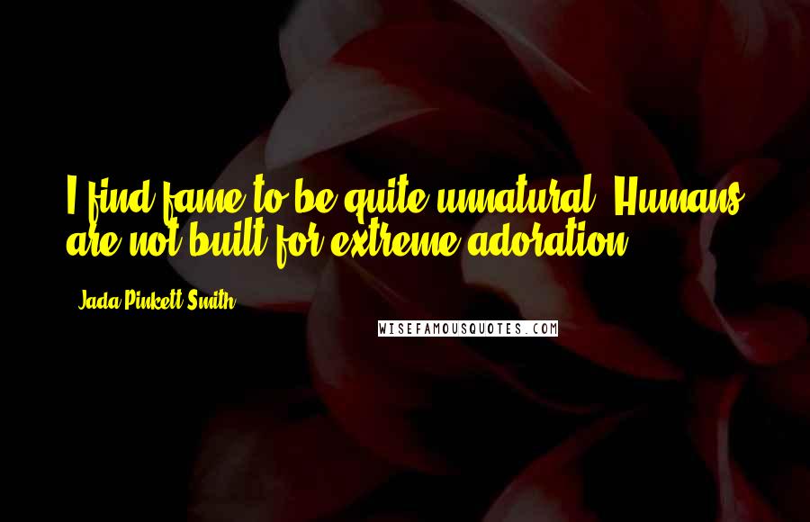 Jada Pinkett Smith Quotes: I find fame to be quite unnatural. Humans are not built for extreme adoration.