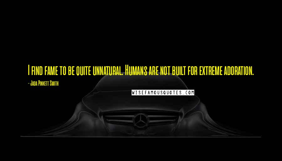 Jada Pinkett Smith Quotes: I find fame to be quite unnatural. Humans are not built for extreme adoration.