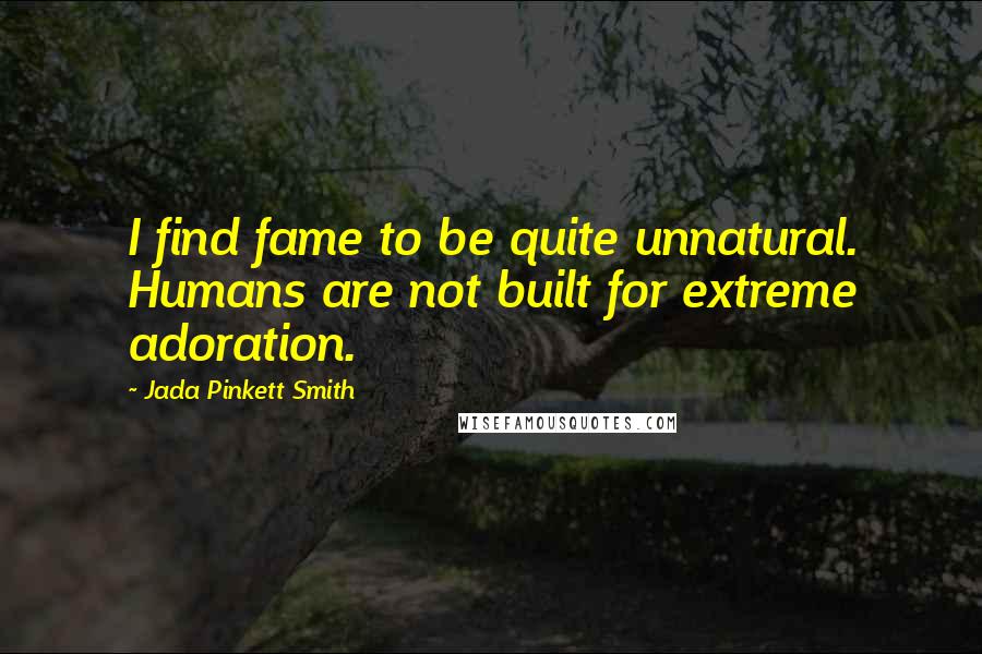 Jada Pinkett Smith Quotes: I find fame to be quite unnatural. Humans are not built for extreme adoration.