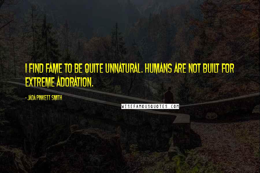 Jada Pinkett Smith Quotes: I find fame to be quite unnatural. Humans are not built for extreme adoration.