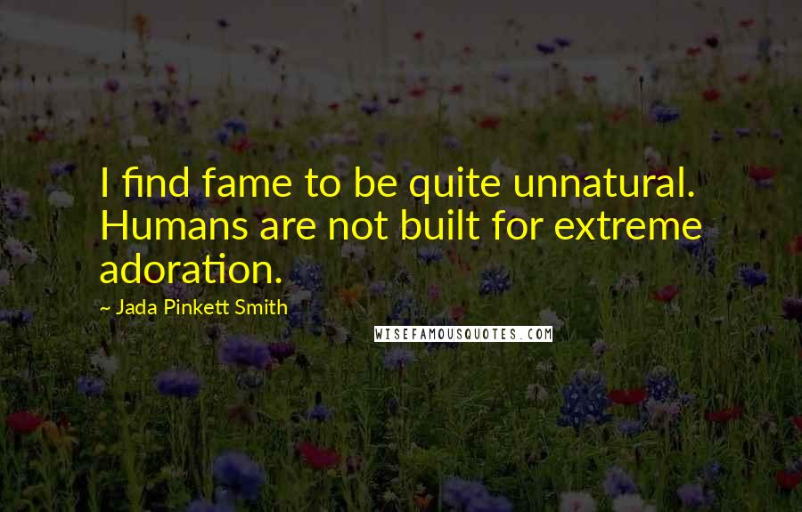 Jada Pinkett Smith Quotes: I find fame to be quite unnatural. Humans are not built for extreme adoration.