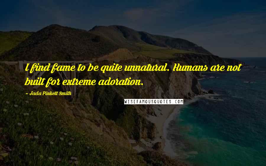 Jada Pinkett Smith Quotes: I find fame to be quite unnatural. Humans are not built for extreme adoration.
