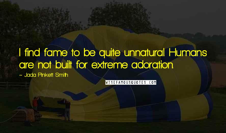 Jada Pinkett Smith Quotes: I find fame to be quite unnatural. Humans are not built for extreme adoration.