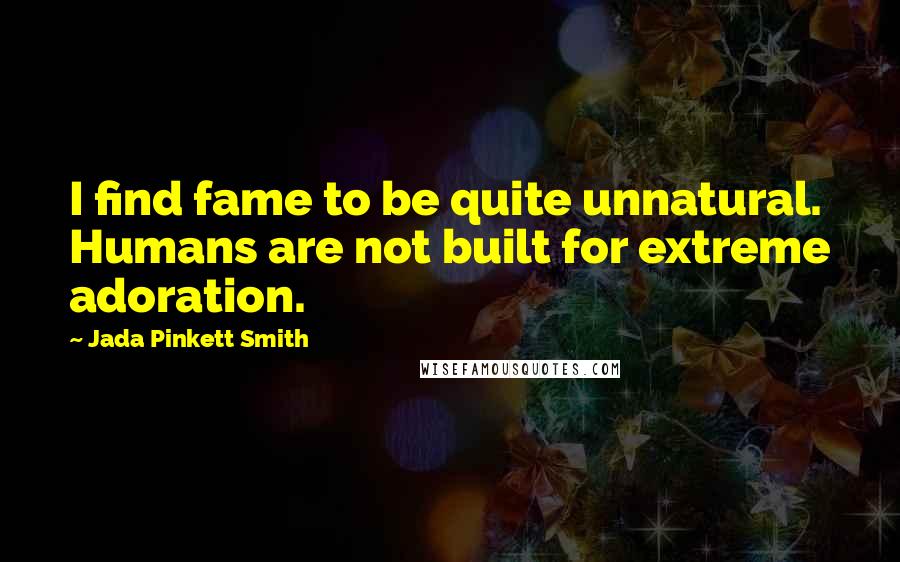 Jada Pinkett Smith Quotes: I find fame to be quite unnatural. Humans are not built for extreme adoration.
