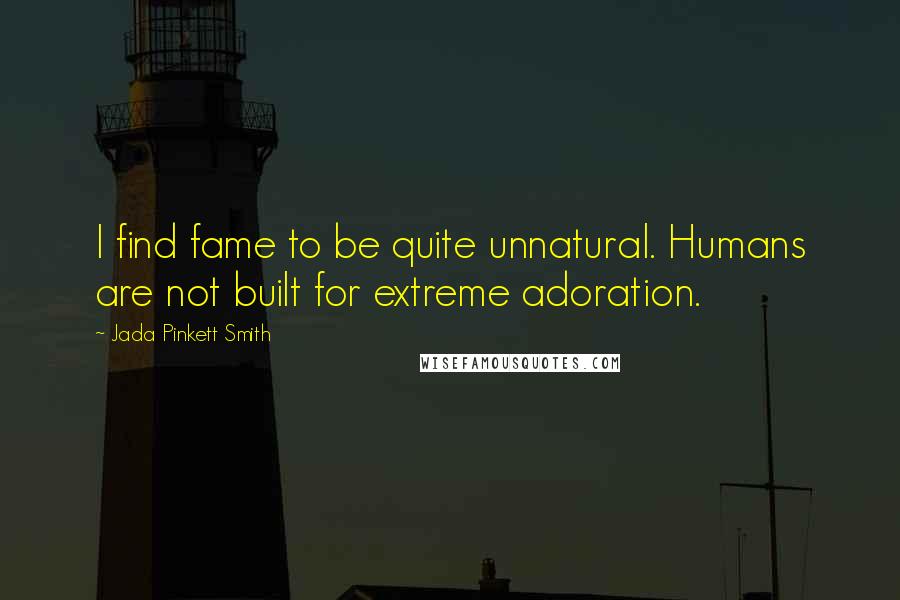 Jada Pinkett Smith Quotes: I find fame to be quite unnatural. Humans are not built for extreme adoration.