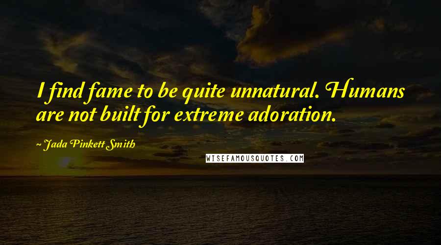 Jada Pinkett Smith Quotes: I find fame to be quite unnatural. Humans are not built for extreme adoration.