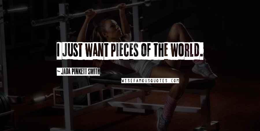 Jada Pinkett Smith Quotes: I just want pieces of the world.