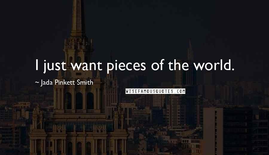 Jada Pinkett Smith Quotes: I just want pieces of the world.