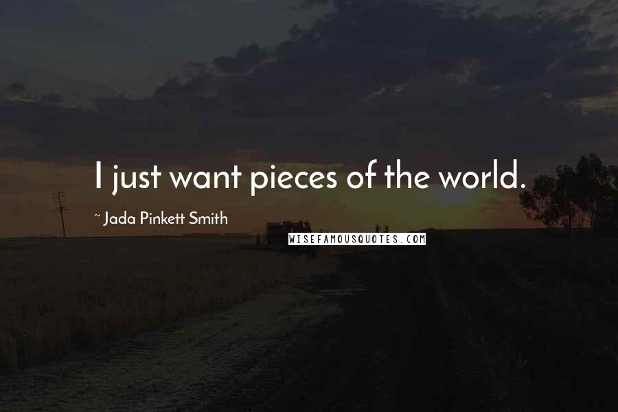 Jada Pinkett Smith Quotes: I just want pieces of the world.