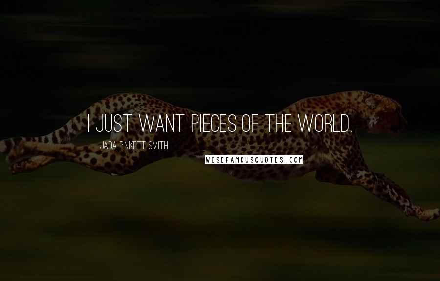 Jada Pinkett Smith Quotes: I just want pieces of the world.